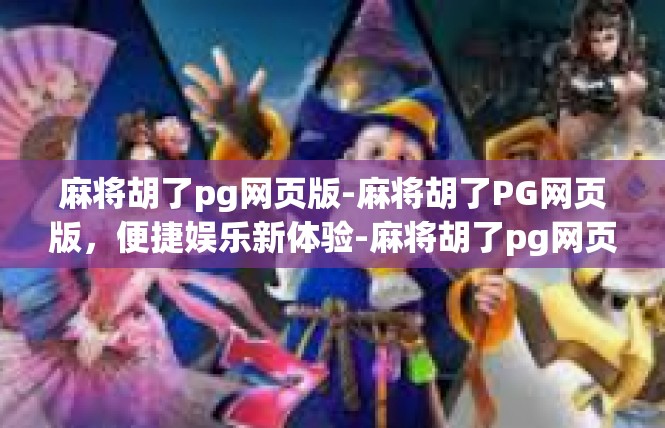 麻将胡了pg网页版-麻将胡了PG网页版，便捷娱乐新体验-麻将胡了pg网页版