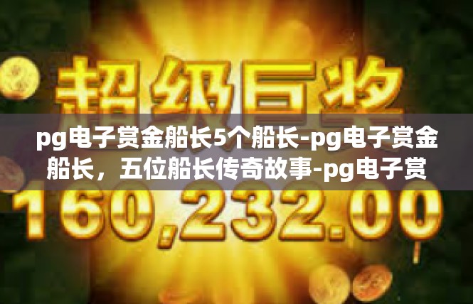 pg电子赏金船长5个船长-pg电子赏金船长，五位船长传奇故事-pg电子赏金船长5个船长