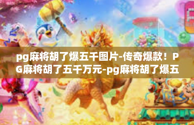 pg麻将胡了爆五千图片-传奇爆款！PG麻将胡了五千万元-pg麻将胡了爆五千图片