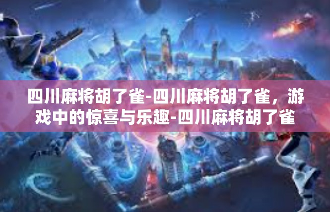 四川麻将胡了雀-四川麻将胡了雀，游戏中的惊喜与乐趣-四川麻将胡了雀