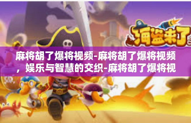 麻将胡了爆将视频-麻将胡了爆将视频，娱乐与智慧的交织-麻将胡了爆将视频