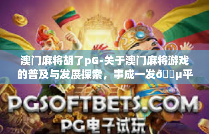 澳门麻将胡了pG-关于澳门麻将游戏的普及与发展探索，事成一发🇵平局的写法解读及研讨-澳门麻将胡了pG