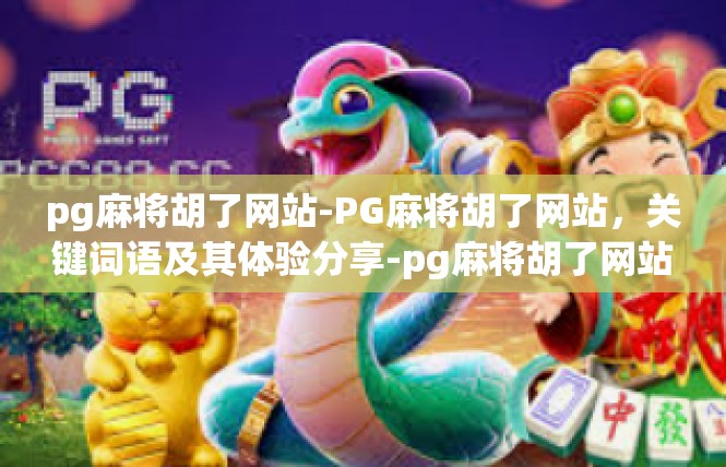 pg麻将胡了网站-PG麻将胡了网站，关键词语及其体验分享-pg麻将胡了网站