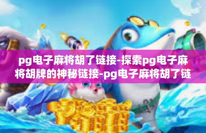 pg电子麻将胡了链接-探索pg电子麻将胡牌的神秘链接-pg电子麻将胡了链接