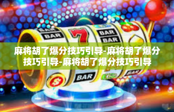 麻将胡了爆分技巧引导-麻将胡了爆分技巧引导-麻将胡了爆分技巧引导