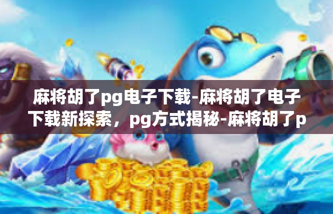麻将胡了pg电子下载-麻将胡了电子下载新探索，pg方式揭秘-麻将胡了pg电子下载