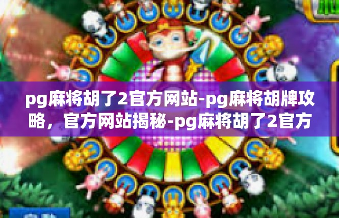 pg麻将胡了2官方网站-pg麻将胡牌攻略，官方网站揭秘-pg麻将胡了2官方网站