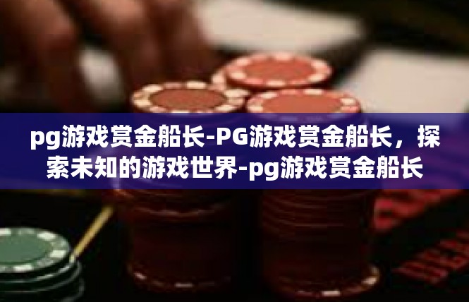 pg游戏赏金船长-PG游戏赏金船长，探索未知的游戏世界-pg游戏赏金船长