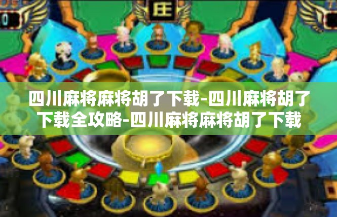 四川麻将麻将胡了下载-四川麻将胡了下载全攻略-四川麻将麻将胡了下载