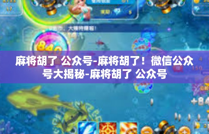 麻将胡了 公众号-麻将胡了！微信公众号大揭秘-麻将胡了 公众号