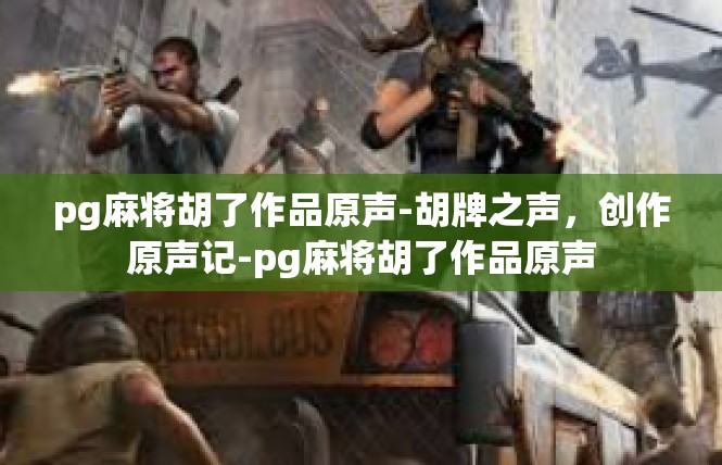 pg麻将胡了作品原声-胡牌之声，创作原声记-pg麻将胡了作品原声