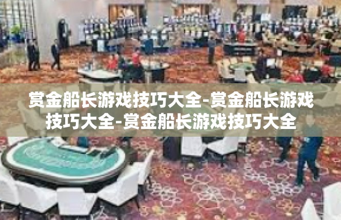 赏金船长游戏技巧大全-赏金船长游戏技巧大全-赏金船长游戏技巧大全
