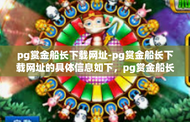 pg赏金船长下载网址-pg赏金船长下载网址的具体信息如下，pg赏金船长下载网址