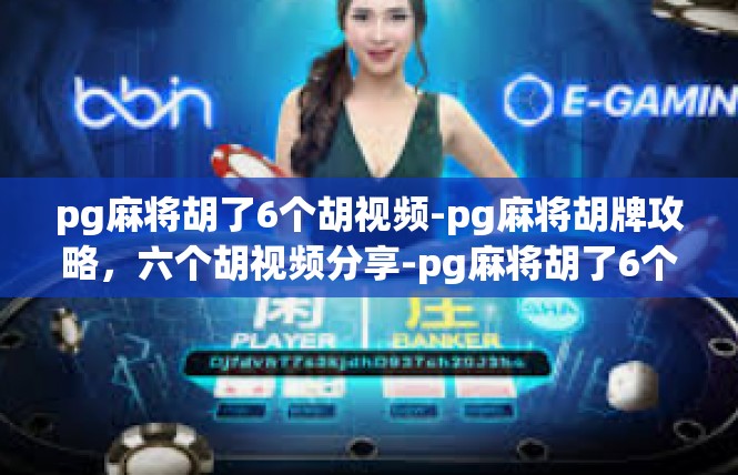 pg麻将胡了6个胡视频-pg麻将胡牌攻略，六个胡视频分享-pg麻将胡了6个胡视频