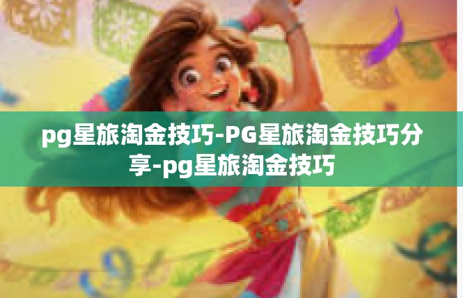 pg星旅淘金技巧-PG星旅淘金技巧分享-pg星旅淘金技巧