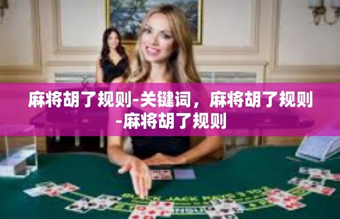 麻将胡了规则-关键词，麻将胡了规则-麻将胡了规则
