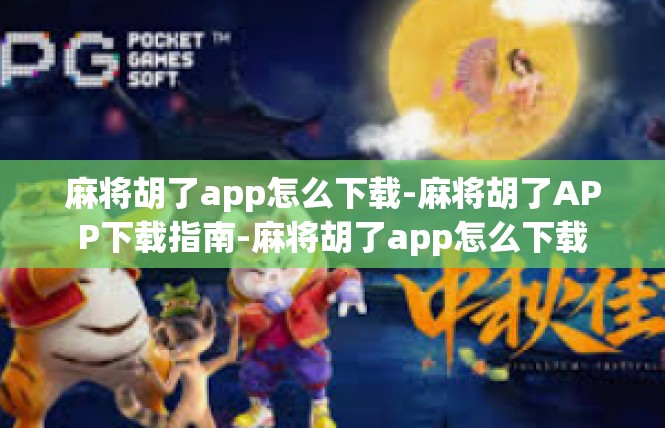 麻将胡了app怎么下载-麻将胡了APP下载指南-麻将胡了app怎么下载