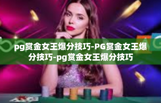 pg赏金女王爆分技巧-PG赏金女王爆分技巧-pg赏金女王爆分技巧