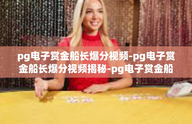 pg电子赏金船长爆分视频-pg电子赏金船长爆分视频揭秘-pg电子赏金船长爆分视频