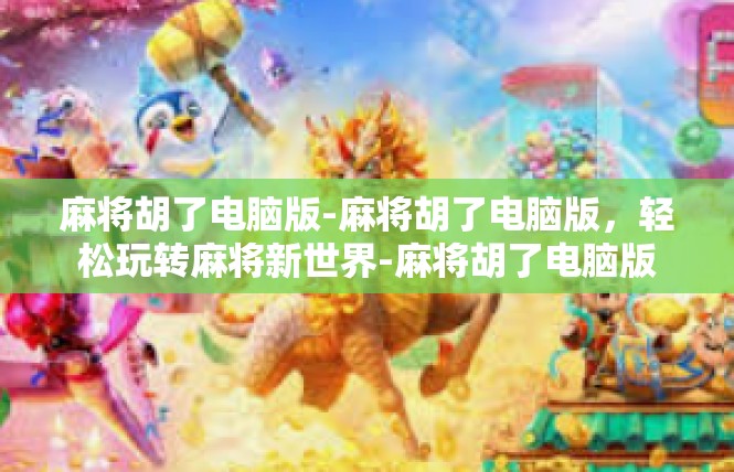 麻将胡了电脑版-麻将胡了电脑版，轻松玩转麻将新世界-麻将胡了电脑版