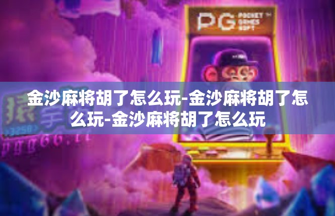 金沙麻将胡了怎么玩-金沙麻将胡了怎么玩-金沙麻将胡了怎么玩