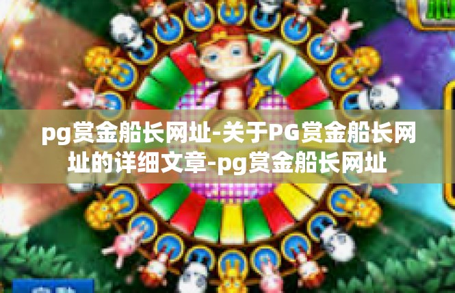 pg赏金船长网址-关于PG赏金船长网址的详细文章-pg赏金船长网址