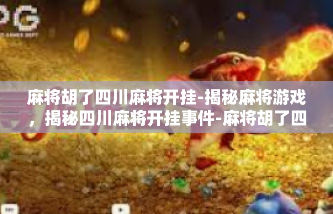 麻将胡了四川麻将开挂-揭秘麻将游戏，揭秘四川麻将开挂事件-麻将胡了四川麻将开挂