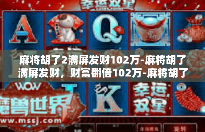 麻将胡了2满屏发财102万-麻将胡了满屏发财，财富翻倍102万-麻将胡了2满屏发财102万