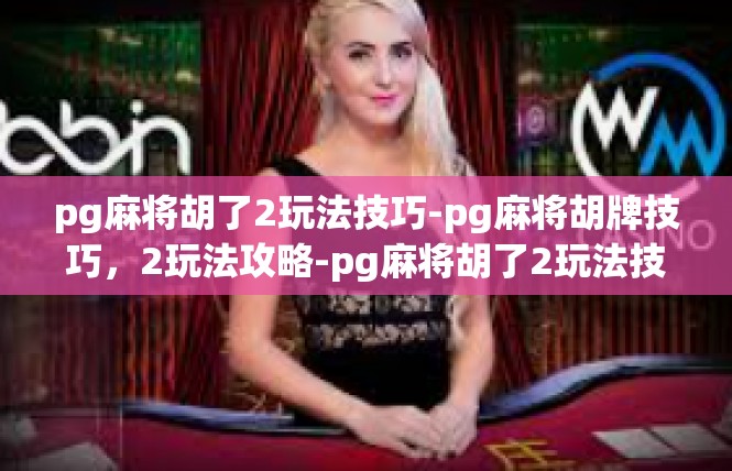pg麻将胡了2玩法技巧-pg麻将胡牌技巧，2玩法攻略-pg麻将胡了2玩法技巧