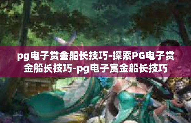 pg电子赏金船长技巧-探索PG电子赏金船长技巧-pg电子赏金船长技巧