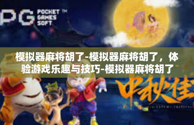 模拟器麻将胡了-模拟器麻将胡了，体验游戏乐趣与技巧-模拟器麻将胡了