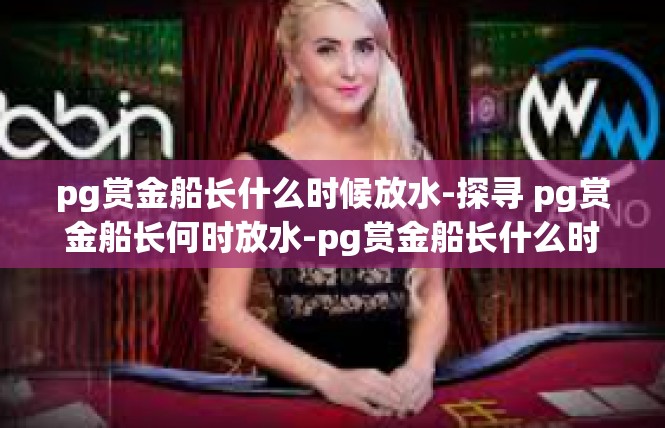 pg赏金船长什么时候放水-探寻 pg赏金船长何时放水-pg赏金船长什么时候放水