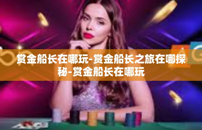 赏金船长在哪玩-赏金船长之旅在哪探秘-赏金船长在哪玩