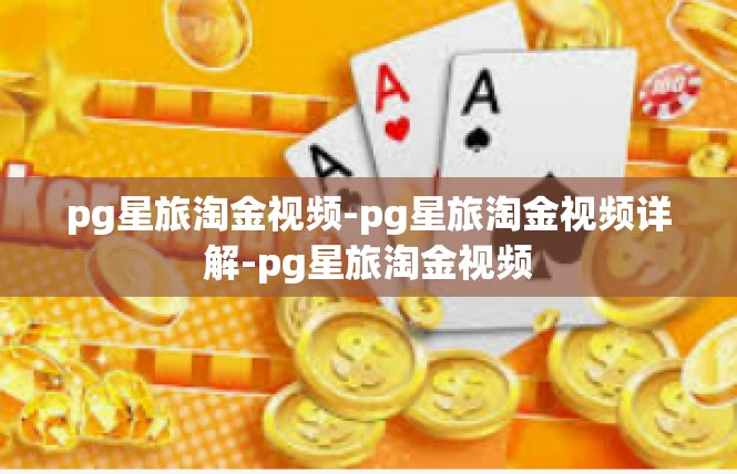 pg星旅淘金视频-pg星旅淘金视频详解-pg星旅淘金视频