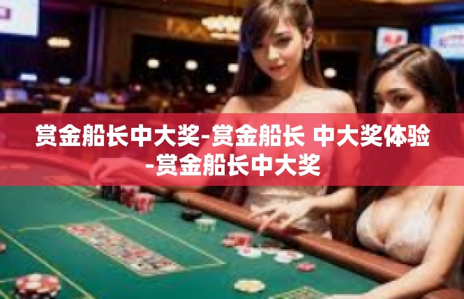 赏金船长中大奖-赏金船长 中大奖体验-赏金船长中大奖