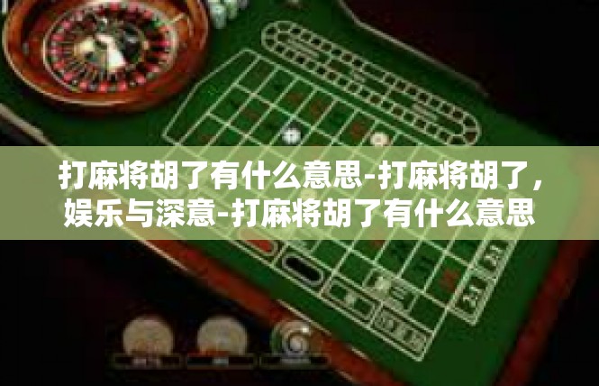 打麻将胡了有什么意思-打麻将胡了，娱乐与深意-打麻将胡了有什么意思