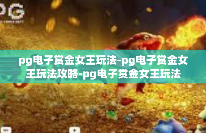 pg电子赏金女王玩法-pg电子赏金女王玩法攻略-pg电子赏金女王玩法