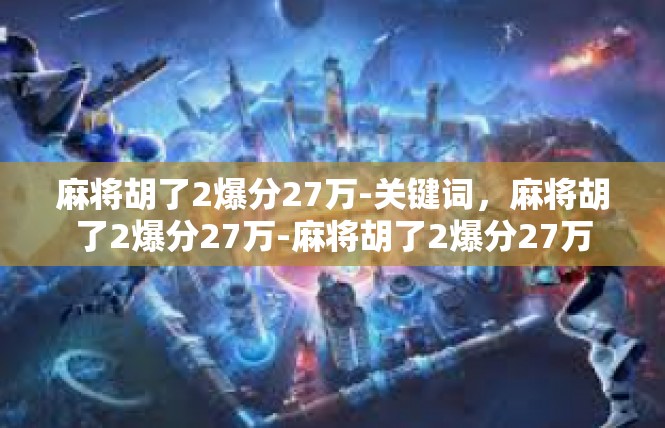 麻将胡了2爆分27万-关键词，麻将胡了2爆分27万-麻将胡了2爆分27万