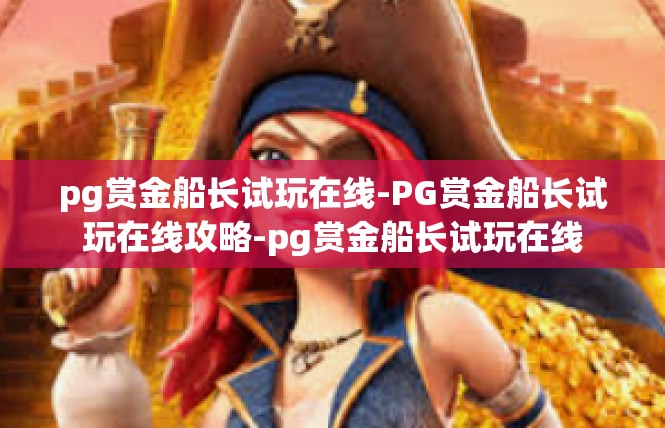 pg赏金船长试玩在线-PG赏金船长试玩在线攻略-pg赏金船长试玩在线
