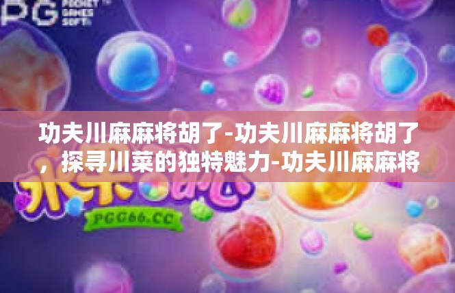 功夫川麻麻将胡了-功夫川麻麻将胡了，探寻川菜的独特魅力-功夫川麻麻将胡了