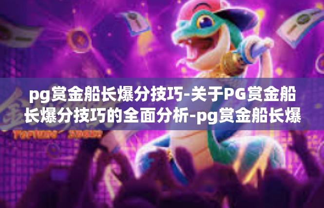 pg赏金船长爆分技巧-关于PG赏金船长爆分技巧的全面分析-pg赏金船长爆分技巧
