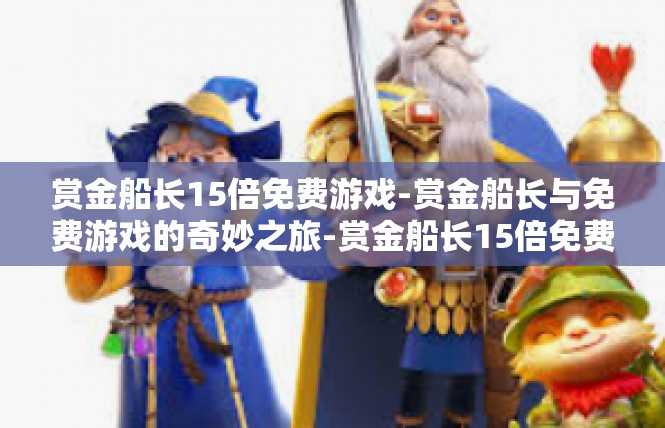 赏金船长15倍免费游戏-赏金船长与免费游戏的奇妙之旅-赏金船长15倍免费游戏