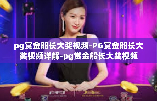 pg赏金船长大奖视频-PG赏金船长大奖视频详解-pg赏金船长大奖视频