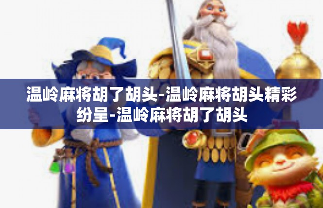 温岭麻将胡了胡头-温岭麻将胡头精彩纷呈-温岭麻将胡了胡头
