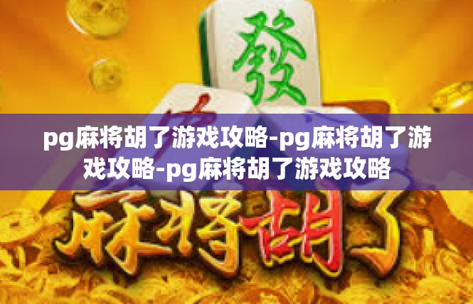 pg麻将胡了游戏攻略-pg麻将胡了游戏攻略-pg麻将胡了游戏攻略