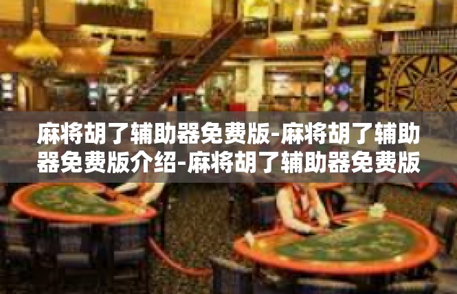 麻将胡了辅助器免费版-麻将胡了辅助器免费版介绍-麻将胡了辅助器免费版