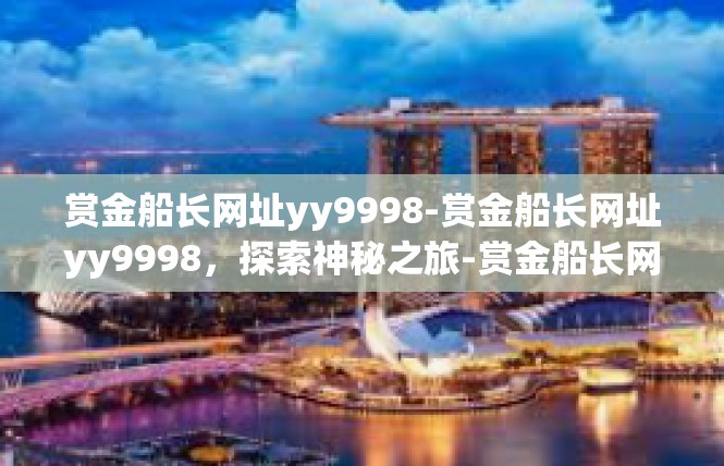 赏金船长网址yy9998-赏金船长网址yy9998，探索神秘之旅-赏金船长网址yy9998