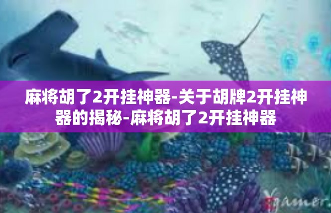 麻将胡了2开挂神器-关于胡牌2开挂神器的揭秘-麻将胡了2开挂神器