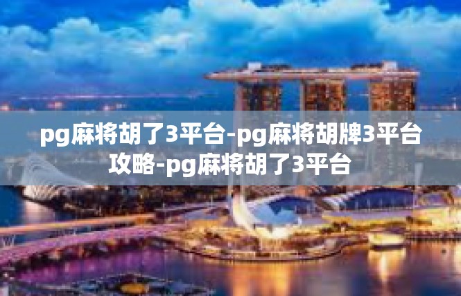 pg麻将胡了3平台-pg麻将胡牌3平台攻略-pg麻将胡了3平台