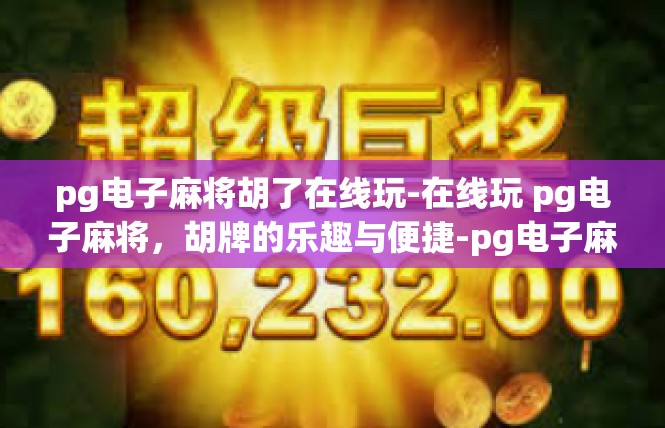pg电子麻将胡了在线玩-在线玩 pg电子麻将，胡牌的乐趣与便捷-pg电子麻将胡了在线玩